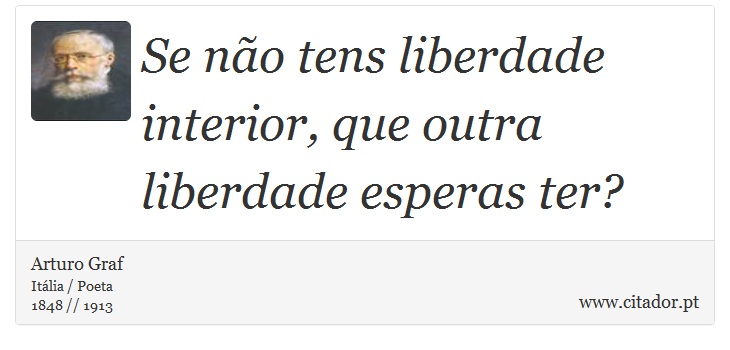 Se não tens liberdade interior, que outra liberdade esperas ter? - Arturo Graf - Frases
