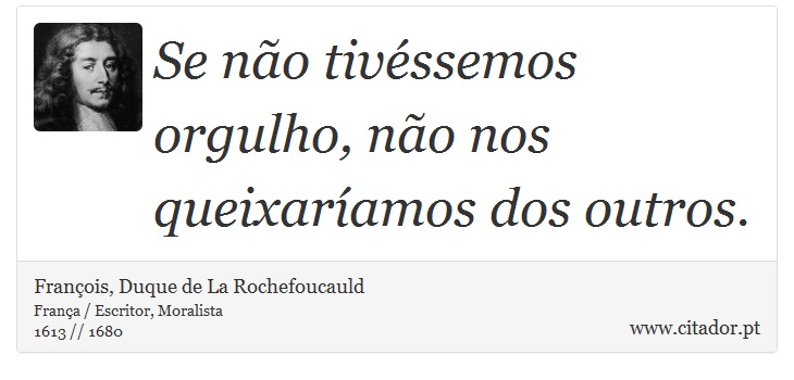 Se não tivéssemos orgulho, não nos queixaríamos dos outros. - François, Duque de La Rochefoucauld - Frases