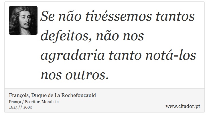 Se não tivéssemos tantos defeitos, não nos agradaria tanto notá-los nos outros. - François, Duque de La Rochefoucauld - Frases