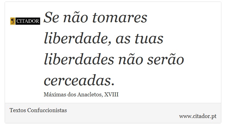 Se não tomares liberdade, as tuas liberdades não serão cerceadas. - Textos Confuccionistas - Frases