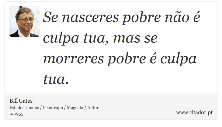 Se nasceres pobre não é culpa tua, mas se morreres pobre é culpa tua. - Bill Gates - Frases
