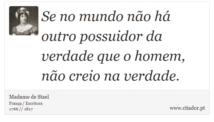 Se no mundo não há outro possuidor da verdade que o homem, não creio na verdade. - Madame de Stael - Frases