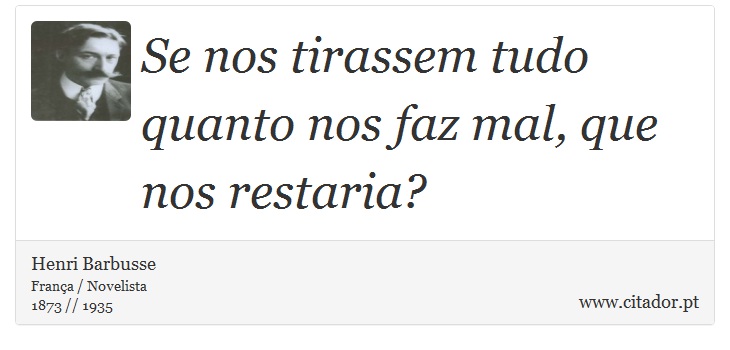 Se nos tirassem tudo quanto nos faz mal, que nos restaria? - Henri Barbusse - Frases