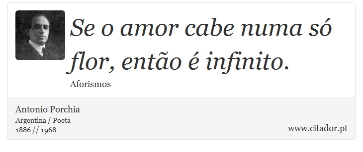 Se o amor cabe numa só flor, então é infinito. - Antonio Porchia - Frases