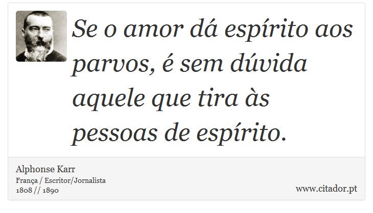 Se o amor dá espírito aos parvos, é sem dúvida aquele que tira às pessoas de espírito. - Alphonse Karr - Frases