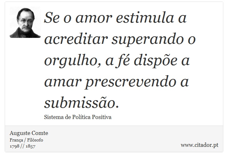 Se o amor estimula a acreditar superando o orgulho, a fé dispõe a amar prescrevendo a submissão. - Auguste Comte - Frases