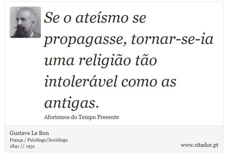 Se o ateísmo se propagasse, tornar-se-ia uma religião tão intolerável como as antigas. - Gustave Le Bon - Frases