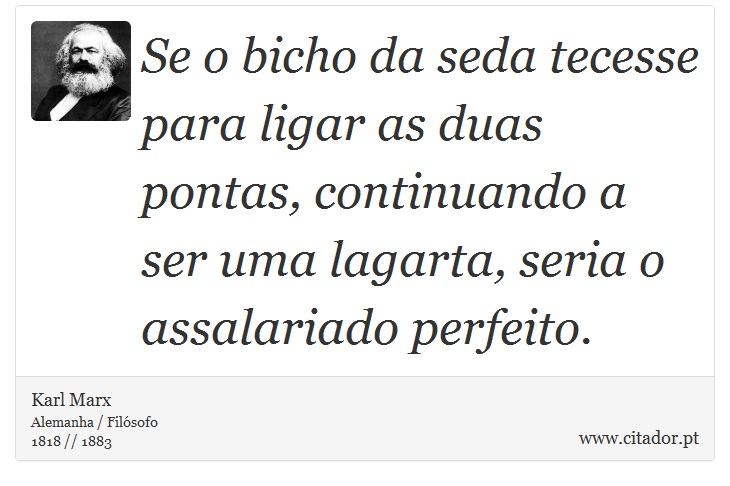Se o bicho da seda tecesse para ligar as duas pontas, continuando a ser uma lagarta, seria o assalariado perfeito. - Karl Marx - Frases