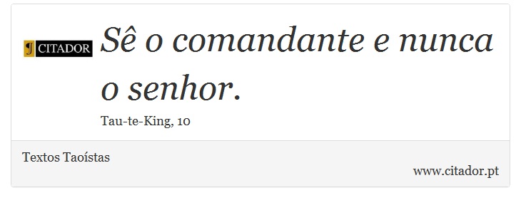 Sê o comandante e nunca o senhor. - Textos Taoístas - Frases