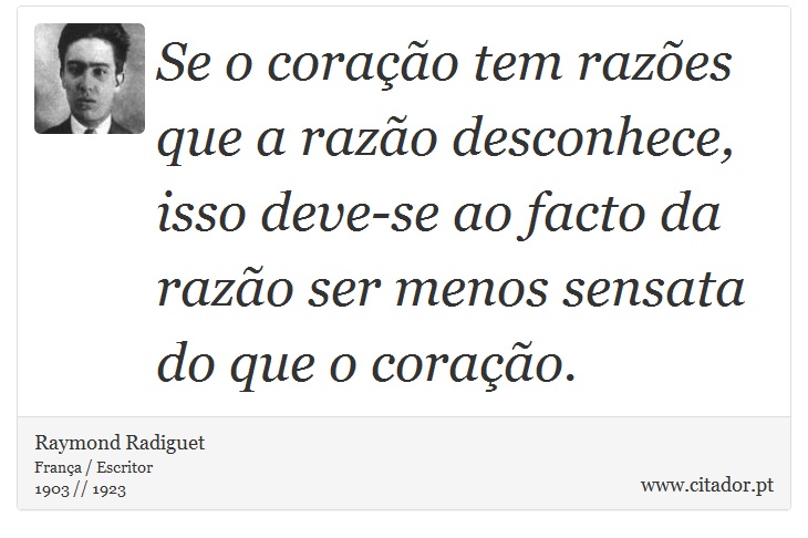 Se o coração tem razões que a razão desconhece, isso deve-se ao facto da razão ser menos sensata do que o coração. - Raymond Radiguet - Frases