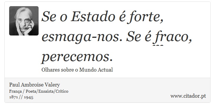 Se o Estado é forte, esmaga-nos. Se é fraco, perecemos. - Paul Ambroise Valery - Frases