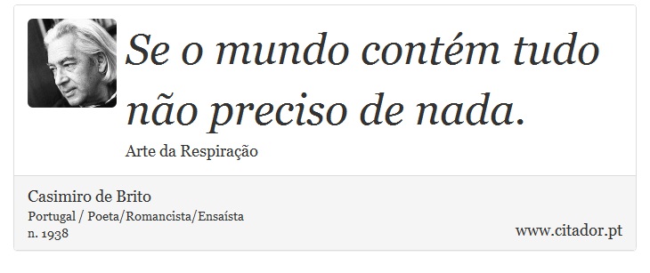 Se o mundo contém tudo não preciso de nada. - Casimiro de Brito - Frases