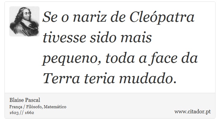 Se o nariz de Cleópatra tivesse sido mais pequeno, toda a face da Terra teria mudado. - Blaise Pascal - Frases