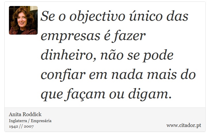 Se o objectivo único das empresas é fazer dinheiro, não se pode confiar em nada mais do que façam ou digam. - Anita Roddick - Frases