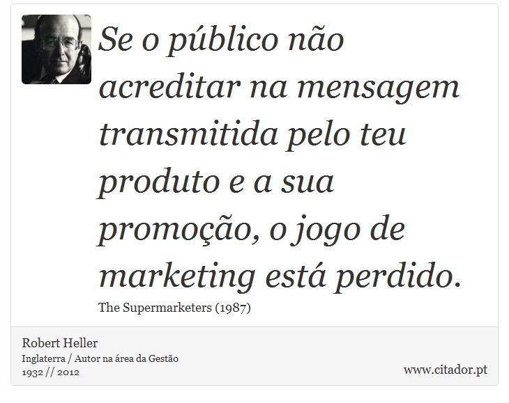 Se o público não acreditar na mensagem transmitida pelo teu produto e a sua promoção, o jogo de marketing está perdido. - Robert Heller - Frases