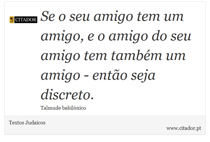 Se o seu amigo tem um amigo, e o amigo do seu amigo tem também um amigo - então seja discreto. - Textos Judaicos - Frases