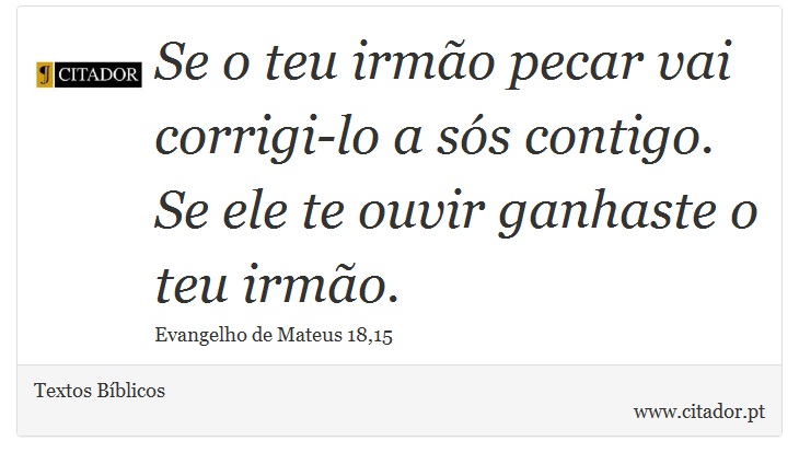 Se o teu irmão pecar vai corrigi-lo a sós contigo. Se ele te ouvir ganhaste o teu irmão. - Textos Bíblicos - Frases