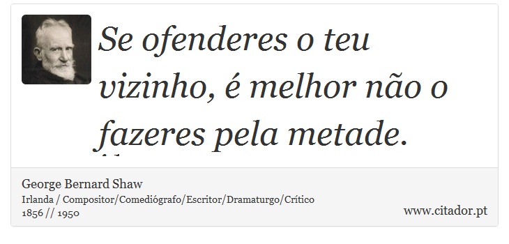 Se ofenderes o teu vizinho, é melhor não o fazeres pela metade. - George Bernard Shaw - Frases