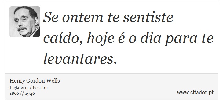 Se ontem te sentiste caído, hoje é o dia para te levantares. - Henry Gordon Wells - Frases