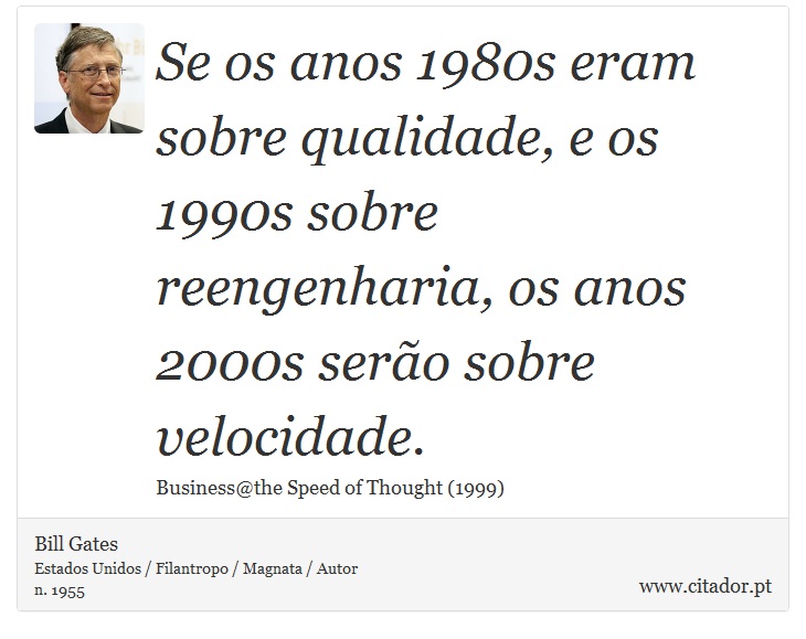 Se os anos 1980s eram sobre qualidade, e os 1990s sobre reengenharia, os anos 2000s serão sobre velocidade. - Bill Gates - Frases