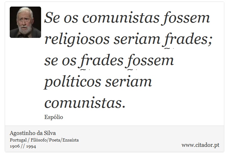 Se os comunistas fossem religiosos seriam frades; se os frades fossem polticos seriam comunistas. - Agostinho da Silva - Frases
