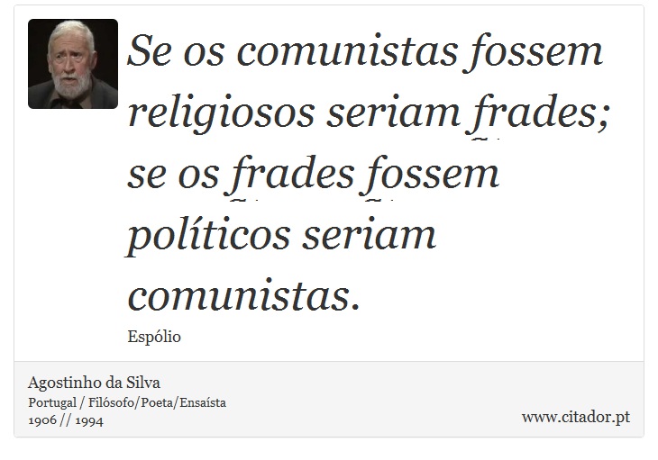 Se os comunistas fossem religiosos seriam frades; se os frades fossem políticos seriam comunistas. - Agostinho da Silva - Frases