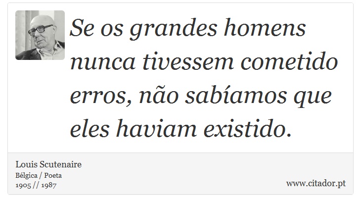 Se os grandes homens nunca tivessem cometido erros, não sabíamos que eles haviam existido. - Louis Scutenaire - Frases