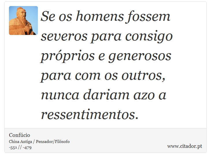 Se os homens fossem severos para consigo próprios e generosos para com os outros, nunca dariam azo a ressentimentos. - Confúcio - Frases