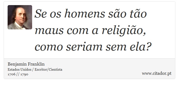 Se os homens são tão maus com a religião, como seriam sem ela? - Benjamin Franklin - Frases