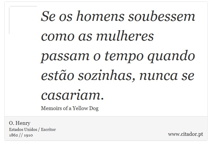 Se os homens soubessem como as mulheres passam o tempo quando estão sozinhas, nunca se casariam. - O. Henry - Frases