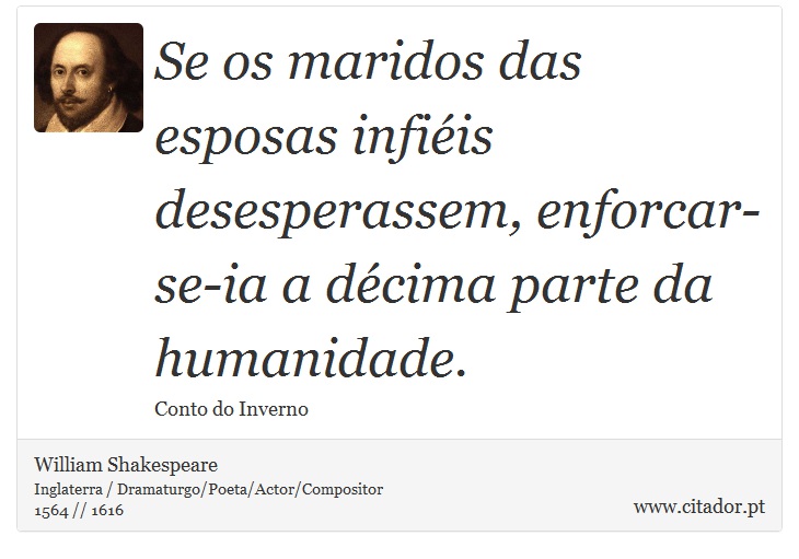 Se os maridos das esposas infiéis desesperassem, enforcar-se-ia a décima parte da humanidade. - William Shakespeare - Frases
