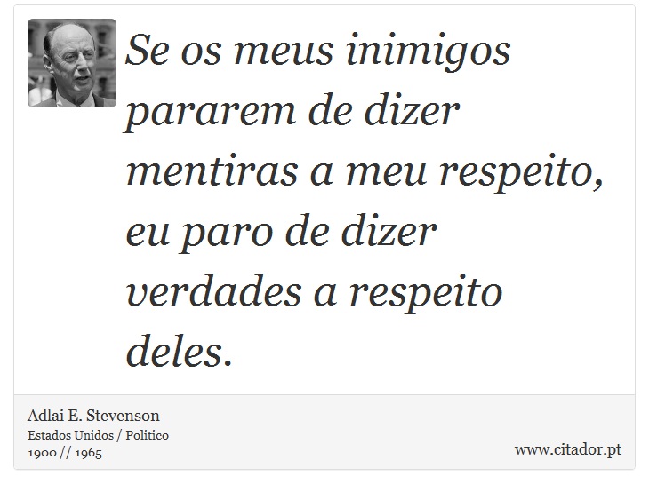 Se os meus inimigos pararem de dizer mentiras a meu respeito, eu paro de dizer verdades a respeito deles. - Adlai E. Stevenson - Frases