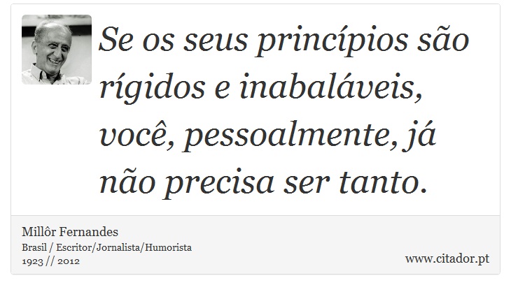 Se os seus princípios são rígidos e inabaláveis, você, pessoalmente, já não precisa ser tanto. - Millôr Fernandes - Frases