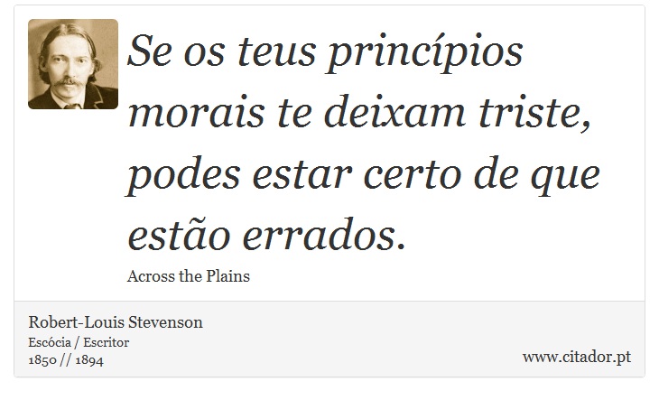 Se os teus princípios morais te deixam triste, podes estar certo de que estão errados. - Robert-Louis Stevenson - Frases