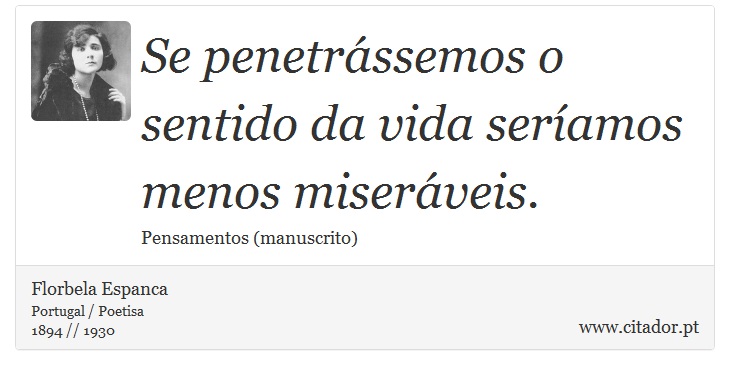 Se penetrássemos o sentido da vida seríamos menos miseráveis. - Florbela Espanca - Frases