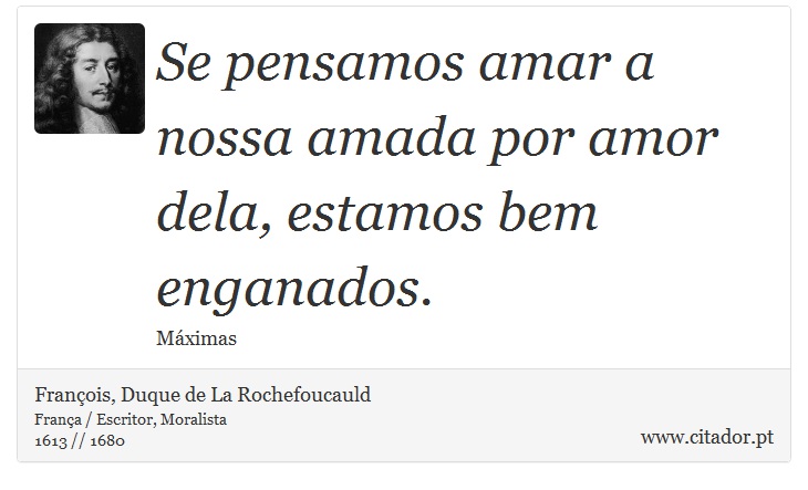 Se pensamos amar a nossa amada por amor dela, estamos bem enganados. - François, Duque de La Rochefoucauld - Frases