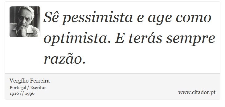 Sê pessimista e age como optimista. E terás sempre razão. - Vergílio Ferreira - Frases