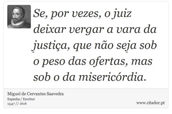 Se, por vezes, o juiz deixar vergar a vara da justiça, que não seja sob o peso das ofertas, mas sob o da misericórdia. - Miguel de Cervantes Saavedra - Frases
