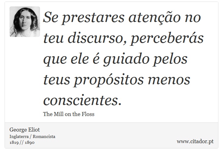 Se prestares atenção no teu discurso, perceberás que ele é guiado pelos teus propósitos menos conscientes. - George Eliot - Frases
