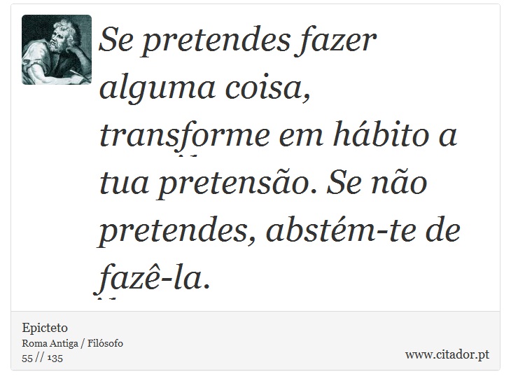 Se pretendes fazer alguma coisa, transforme em hábito a tua pretensão. Se não pretendes, abstém-te de fazê-la. - Epicteto - Frases