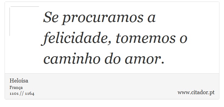 Se procuramos a felicidade, tomemos o caminho do amor. - Heloísa - Frases
