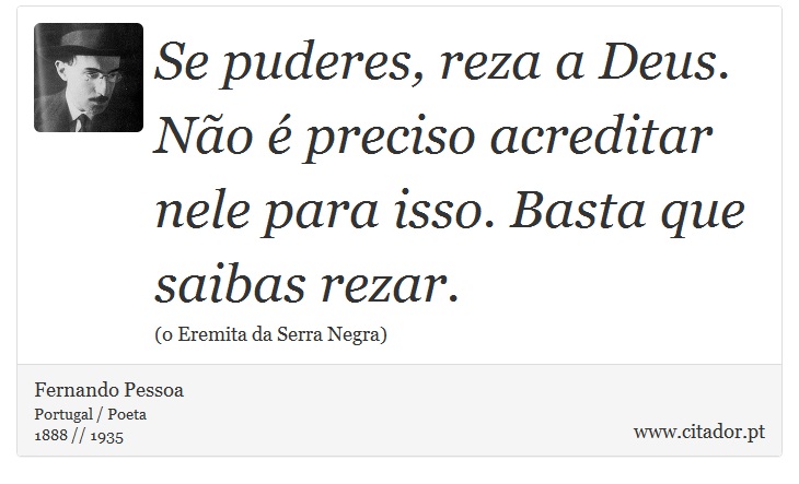 Se puderes, reza a Deus. Não é preciso acreditar nele para isso. Basta que saibas rezar. - Fernando Pessoa - Frases