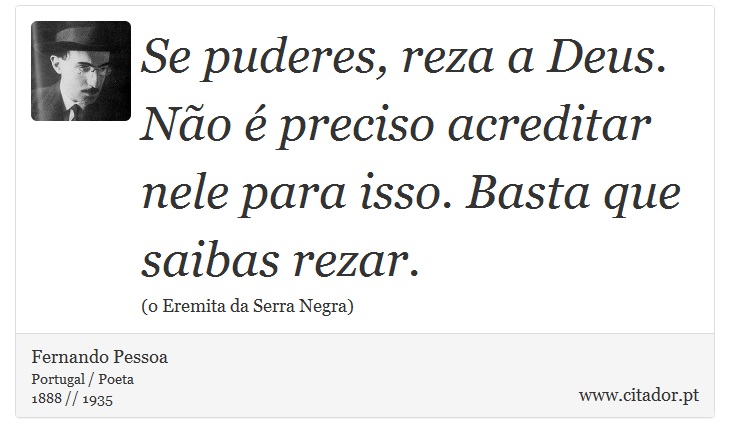 Se puderes, reza a Deus. No  preciso acreditar nele para isso. Basta que saibas rezar. - Fernando Pessoa - Frases