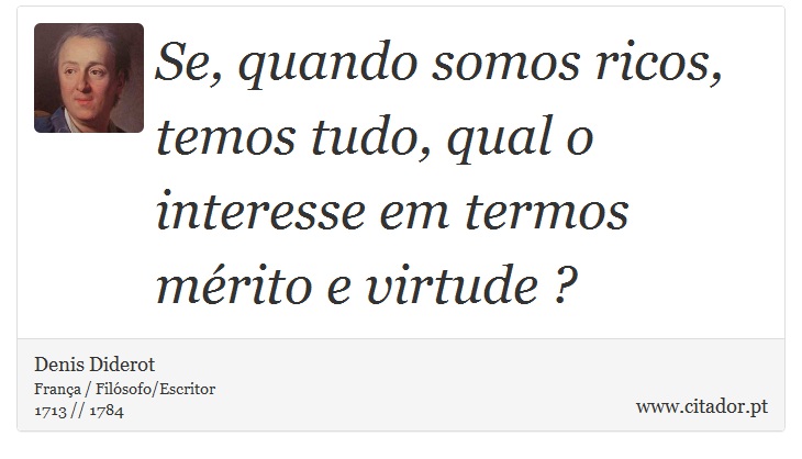Se, quando somos ricos, temos tudo, qual o interesse em termos mérito e virtude ? - Denis Diderot - Frases