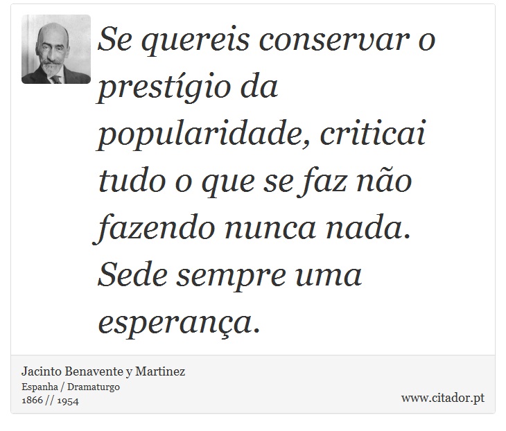 Se quereis conservar o prestígio da popularidade, criticai tudo o que se faz não fazendo nunca nada. Sede sempre uma esperança. - Jacinto Benavente y Martinez - Frases