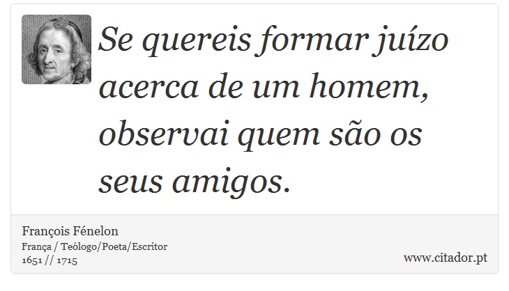 Se quereis formar juízo acerca de um homem, observai quem são os seus amigos. - François Fénelon - Frases