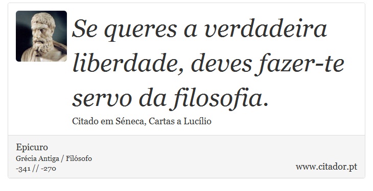 Se queres a verdadeira liberdade, deves fazer-te servo da filosofia. - Epicuro - Frases