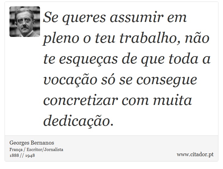 Se queres assumir em pleno o teu trabalho, não te esqueças de que toda a vocação só se consegue concretizar com muita dedicação. - Georges Bernanos - Frases