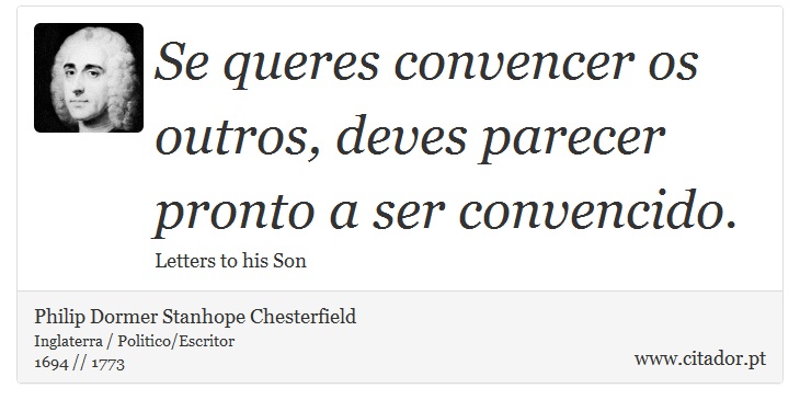 Se queres convencer os outros, deves parecer pronto a ser convencido. - Philip Dormer Stanhope Chesterfield - Frases