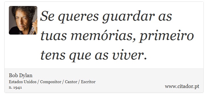 Se queres guardar as tuas memórias, primeiro tens que as viver. - Bob Dylan - Frases